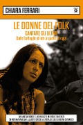Cover-Bild zum Titel 'Le donne del folk. Cantare gli ultimi. Dalle battaglie di ieri a quelle di oggi. Da Almeda Riddle e Joan Baez a Michelle Shocked, da Miriam Makeba e Juliette Gréco a Teresa De Sio e Ginevra Di Marco' von 'Chiara Ferrari'