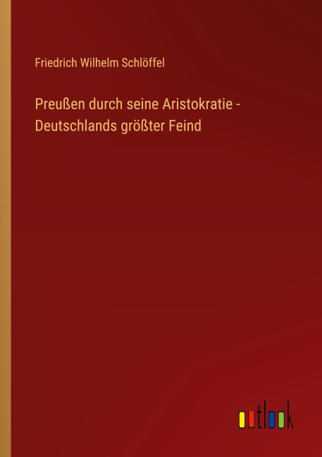 Preußen durch seine Aristokratie - Deutschlands größter Feind - Friedrich Wilhelm Schlöffel
