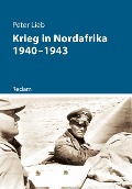 Krieg in Nordafrika 1940-1943 - Peter Lieb