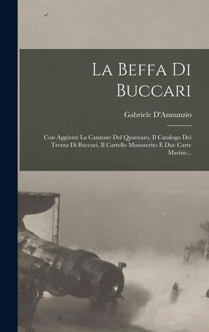 La Beffa Di Buccari: Con Aggiunti La Canzone Del Quarnaro, Il Catalogo Dei Trenta Di Buccari, Il Cartello Manoscrito E Due Carte Marine... - Gabriele D'Annunzio