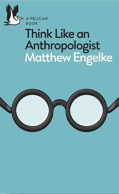 Think Like an Anthropologist - Matthew Engelke