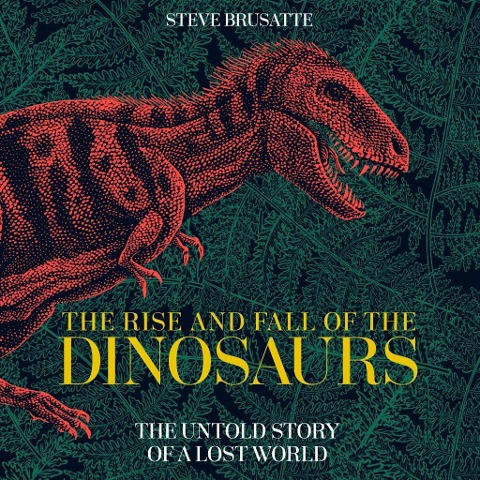 The Rise and Fall of the Dinosaurs - Steve Brusatte