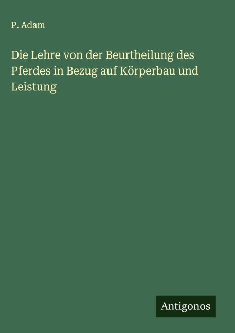 Die Lehre von der Beurtheilung des Pferdes in Bezug auf Körperbau und Leistung - P. Adam