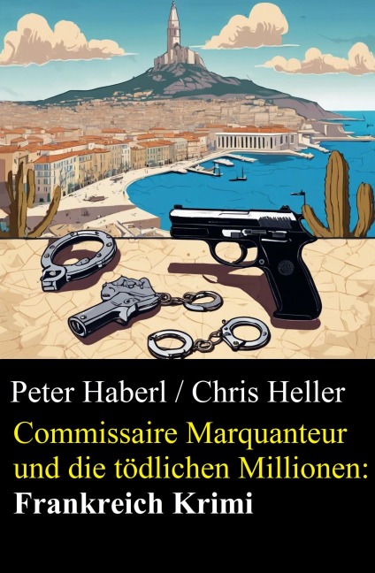 Commissaire Marquanteur und die tödlichen Millionen: Frankreich Krimi - Peter Haberl, Chris Heller