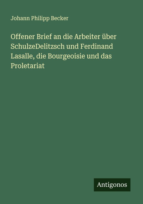 Offener Brief an die Arbeiter über SchulzeDelitzsch und Ferdinand Lasalle, die Bourgeoisie und das Proletariat - Johann Philipp Becker