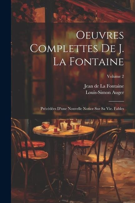 Oeuvres Complettes De J. La Fontaine: Précédées D'une Nouvelle Notice Sur Sa Vie. Fables; Volume 2 - Jean De La Fontaine, Louis-Simon Auger