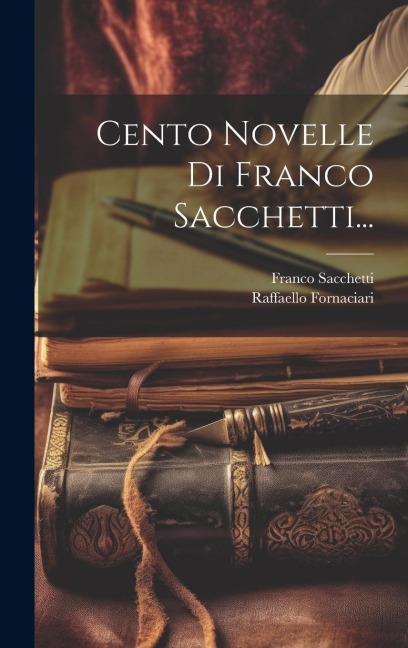 Cento Novelle Di Franco Sacchetti... - Franco Sacchetti, Raffaello Fornaciari