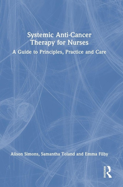 Systemic Anti-Cancer Therapy for Nurses - Alison Simons, Samantha Toland, Emma Filby