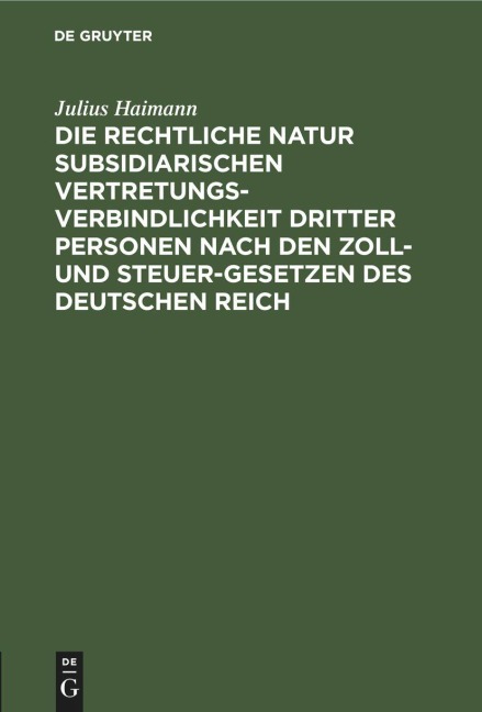 Die rechtliche Natur subsidiarischen Vertretungsverbindlichkeit dritter Personen nach den Zoll- und Steuer-Gesetzen des deutschen Reich - Julius Haimann