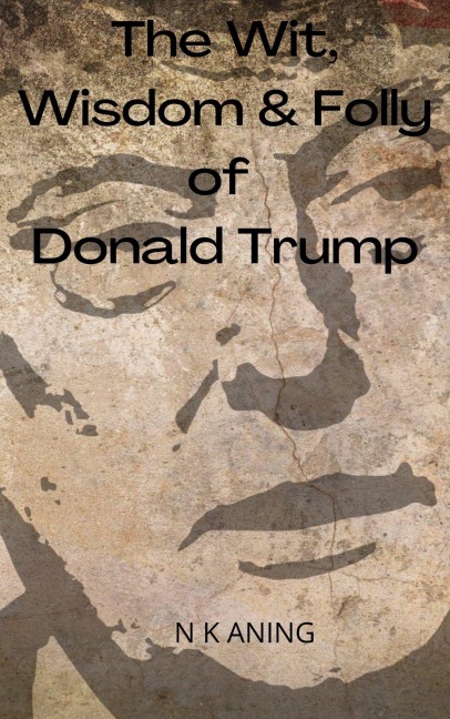 The Wit, Wisdom & Folly of Donald Trump - N. K. Aning