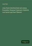 Jean Paul's Briefwechsel mit seinen Freunden: Emanuel Osmund, Friedrich von Oertel und Paul Thieriot - Jean Paul