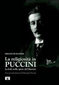 La religiosità in Puccini. La fede nelle opere del maestro - Oriano De Ranieri