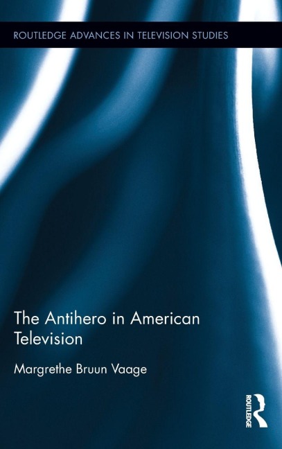 The Antihero in American Television - Margrethe Bruun Vaage