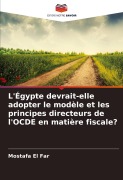 Cover-Bild zum Titel 'L'Égypte devrait-elle adopter le modèle et les principes directeurs de l'OCDE en matière fiscale?' von 'Mostafa El Far'