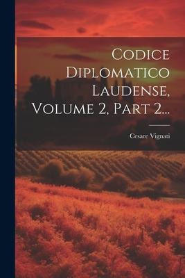 Codice Diplomatico Laudense, Volume 2, Part 2... - Cesare Vignati