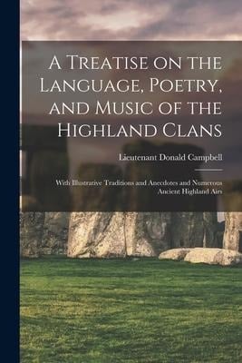 A Treatise on the Language, Poetry, and Music of the Highland Clans: With Illustrative Traditions and Anecdotes and Numerous Ancient Highland Airs - 