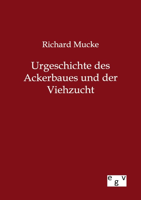 Urgeschichte des Ackerbaues und der Viehzucht - Richard Mucke