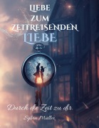 Cover-Bild zum Titel 'Liebe zum Zeitreisenden: Bestseller Liebesroman verliebt in die Ewigkeit' von 'Sylvia Müller'