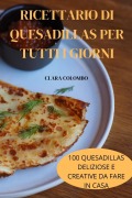 Cover-Bild zum Titel 'RICETTARIO DI QUESADILLAS PER TUTTI I GIORNI' von 'Clara Colombo'