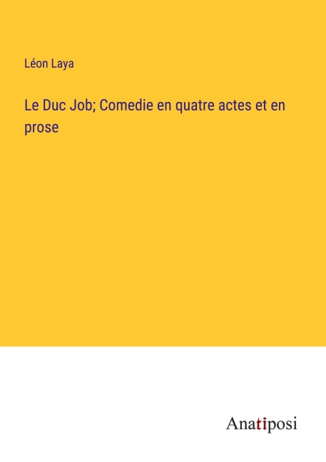 Le Duc Job; Comedie en quatre actes et en prose - Léon Laya