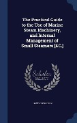 The Practical Guide to the Use of Marine Steam Machinery, and Internal Management of Small Steamers [&C.] - James Donaldson