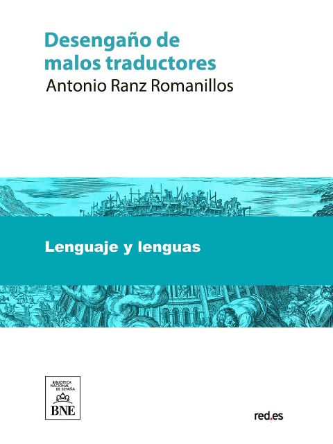 Desengaño de malos traductores : obra crítica en que se censura la nueva versión del Poema de la Religion de Luis Racine, y se intenta contener á los que se arrojan á traducir sin los debidos conocimientos - Antonio Ranz Romanillos