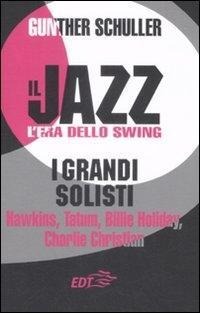 Il jazz. L'era dello swing. I grandi solisti. Hawkins, Tatum, Billie Holiday, Charlie Christian - Gunther Schuller