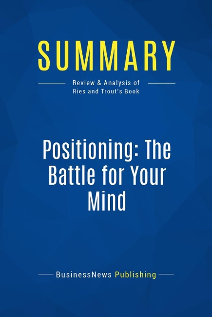 Summary: Positioning: The Battle for Your Mind - Businessnews Publishing
