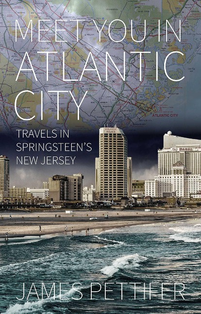 Meet You in Atlantic City: Travels in Springsteen's New Jersey - James Pettifer