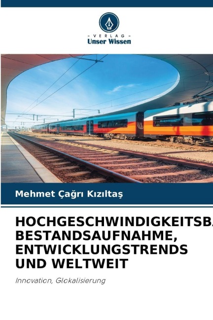 HOCHGESCHWINDIGKEITSBAHNEN: BESTANDSAUFNAHME, ENTWICKLUNGSTRENDS UND WELTWEIT - Mehmet Ça¿r¿ K¿z¿lta¿