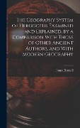 Cover-Bild zum Titel 'The Geography System of Herodotus Examined and Explained, by a Comparison With Those of Other Ancient Authors, and With Modern Geography' von 'James Rennell'