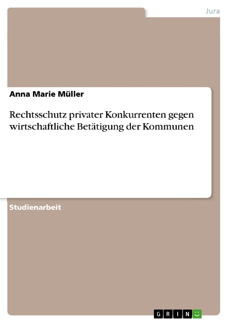 Rechtsschutz privater Konkurrenten gegen wirtschaftliche Betätigung der Kommunen - Anna Marie Müller