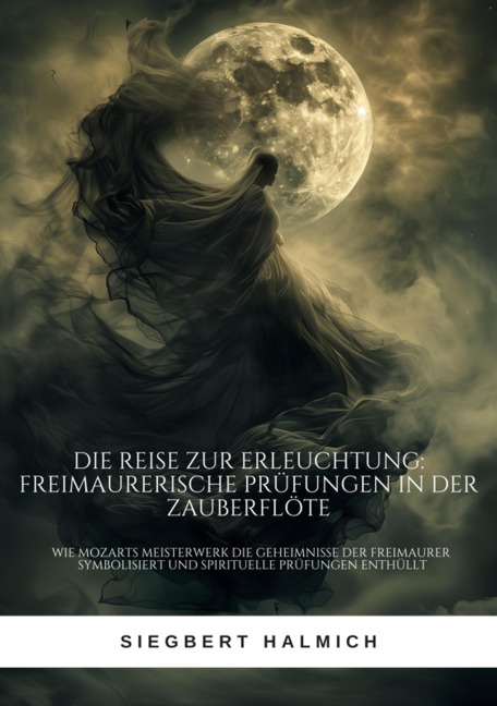 Die Reise zur Erleuchtung Freimaurerische Prüfungen in der Zauberflöte - Siegbert Halmich