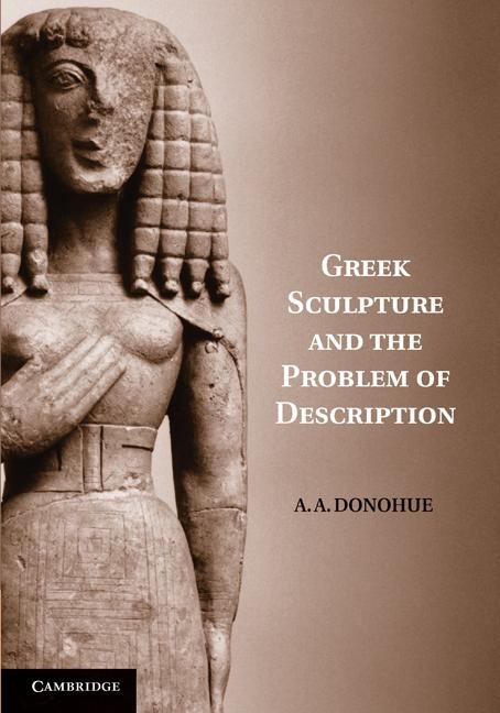 Greek Sculpture and the Problem of Description - A A Donohue