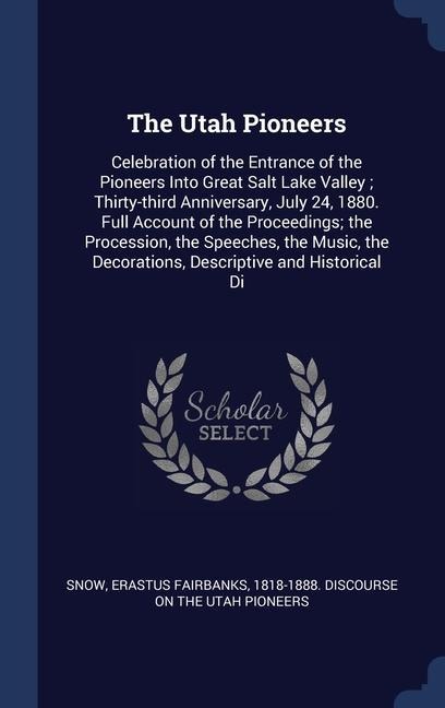 The Utah Pioneers: Celebration of the Entrance of the Pioneers Into Great Salt Lake Valley; Thirty-third Anniversary, July 24, 1880. Full - 