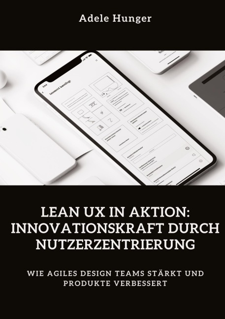 Lean UX in Aktion: Innovationskraft durch Nutzerzentrierung - Adele Hunger