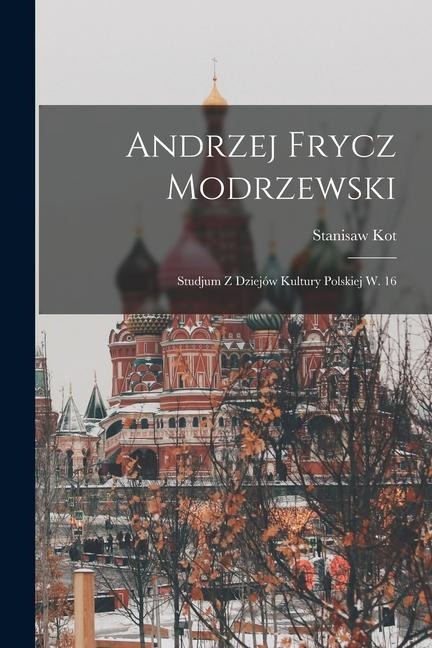 Andrzej Frycz Modrzewski: Studjum z dziejów kultury polskiej w. 16 - Stanisaw Kot