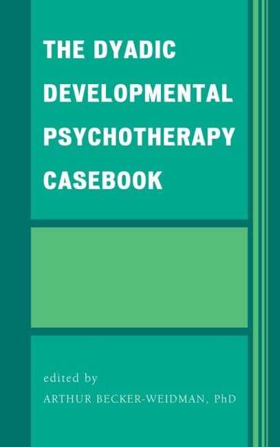 The Dyadic Developmental Psychotherapy Casebook - Arthur Becker-Weidman