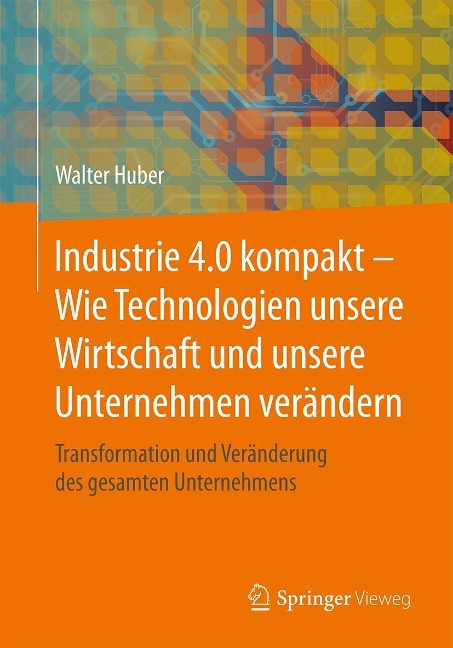 Industrie 4.0 kompakt - Wie Technologien unsere Wirtschaft und unsere Unternehmen verändern - Walter Huber
