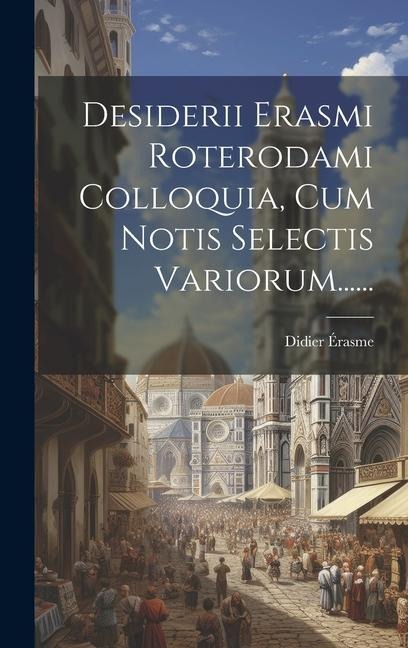 Desiderii Erasmi Roterodami Colloquia, Cum Notis Selectis Variorum...... - Didier Érasme