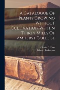 Cover-Bild zum Titel 'A Catalogue Of Plants Growing Without Cultivation Within Thirty Miles Of Amherst College' von 'Edward Tuckerman'