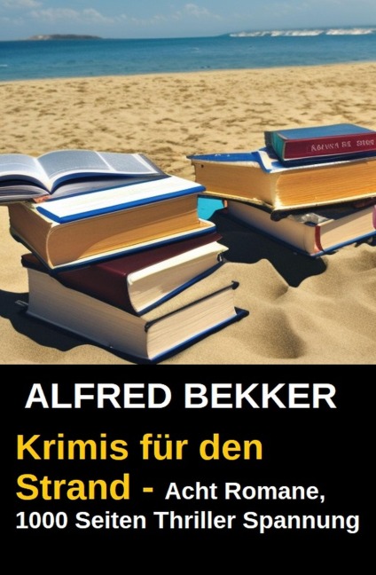 Krimis für den Strand - Acht Romane, 1000 Seiten Thriller Spannung - Alfred Bekker
