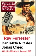 Cover-Bild zum Titel 'Der letzte Ritt des Jonas Creed: Wichita Western Roman 245' von 'Ray Forrester'