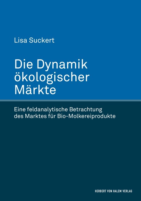 Die Dynamik ökologischer Märkte. Eine feldanalytische Betrachtung des Marktes für Bio-Molkereiprodukte - Lisa Suckert