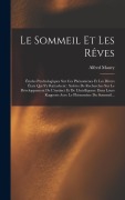 Cover-Bild zum Titel 'Le Sommeil Et Les Rêves: Études Psychologiques Sur Ces Phénomènes Et Les Divers États Qui S'y Rattachent: Suivies De Recherches Sur Le Développ' von 'Alfred Maury'
