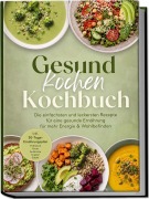 Cover-Bild zum Titel 'Gesund kochen Kochbuch: Die einfachsten und leckersten Rezepte für eine gesunde Ernährung - für mehr Energie & Wohlbefinden - inkl. 30-Tage-Ernährungsplan, Frühstück, Brote, Aufstriche, Suppen, Salate' von 'Annika Lenz'