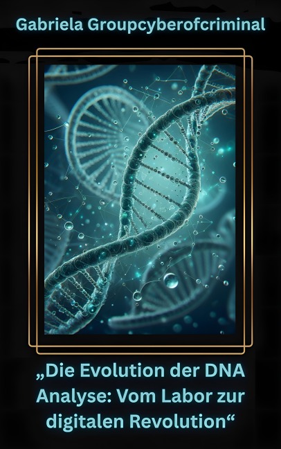 "Die Evolution der DNA-Analyse: Vom Labor zur digitalen Revolution" - Gabriela Groupcyberofcriminal