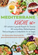 MEDITERRANE KÜCHE 60+ 200 einfache & gesunde Rezepte für Senioren(Das ideale Geschenk für gesundheitsbewusste Senioren) - Robinia Leckerstein