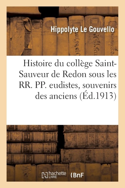 Histoire Du Collège Saint-Sauveur de Redon Sous Les Rr. Pp. Eudistes: d'Après Les Souvenirs - Hippolyte Le Gouvello