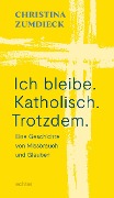 Ich bleibe. Katholisch. Trotzdem. - Christina Zumdieck